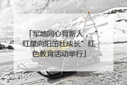 军地同心育新人，“红星向阳茁壮成长”红色教育活动举行